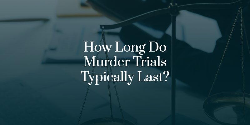 How Long Do Murder Trials Typically Last?
